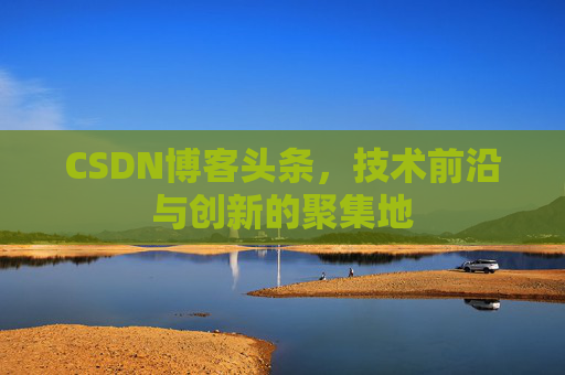 CSDN博客头条，技术前沿与创新的聚集地